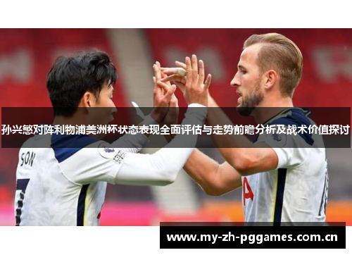 孙兴慜对阵利物浦美洲杯状态表现全面评估与走势前瞻分析及战术价值探讨
