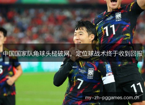 中国国家队角球头槌破网，定位球战术终于收到回报
